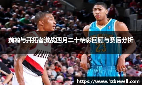 鹈鹕与开拓者激战四月二十精彩回顾与赛后分析